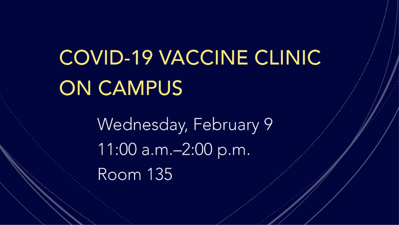 COVID-19 Vaccine Clinic on campus on Wednesday February 9th from 11 am – 2 pm in room 135
